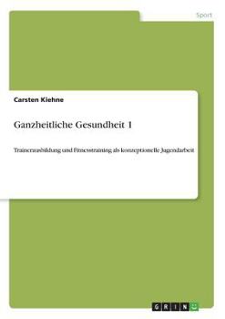Paperback Ganzheitliche Gesundheit 1: Trainerausbildung und Fitnesstraining als konzeptionelle Jugendarbeit [German] Book