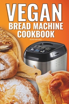 Paperback Vegan Bread Machine Cookbook: Easy Vegan Recipes for Baking Bread Without Eggs or Dairy and Fresh Loaves Book