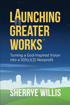 Paperback Launching Greater Works: Turning a God-Inspired Vision into a 501(c)(3) Nonprofit Book