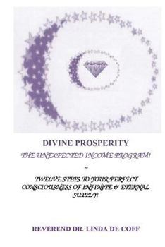 DIVINE PROSPERITY ~ the Unexpected Income Program : Twelve Steps to Your Perfect Consciousness of Infinite and Eternal Supply!