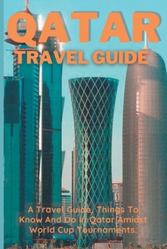 Paperback Qatar Travel Guide: A Travel Guide, Things To Know And Do In Qatar Amidst World Cup Tournaments. Book