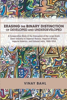 Paperback Erasing the Binary Distinction of Developed and Underdeveloped: A Comparative Study of the Emergence of the Large-Scale Steel Industry in Imperial Rus Book