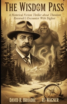 The Wisdom Pass: A Historical Fiction Thriller About Theodore Roosevelt’s Encounter With Bigfoot