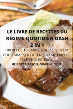 Le Livre de Recettes Du Régime Quotidien Dash 2 in 1 100 Recettes Saines Pour Le Coeur Pour Abaisser La Tension Artérielle Et Le Cholestérol.