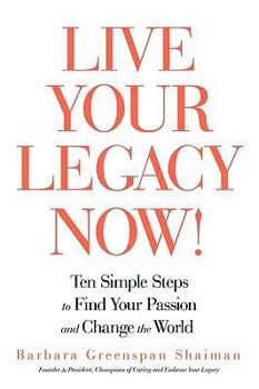 Paperback Live Your Legacy Now!: Ten Simple Steps to Find Your Passion and Change the World Book