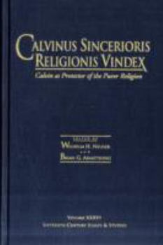 Calvinus Sincerioris Religionis Vindex: Calvin As Protector of the Purer Religion - Book #38 of the Sixteenth Century Essays & Studies