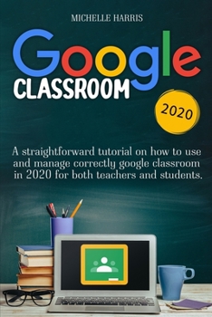 Paperback Google Classroom: A Straightforward Tutorial on How to Use and Manage Correctly Google Classroom in 2020 for Both Teachers and Students. Book