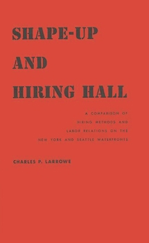 Hardcover Shape-Up and Hiring Hall: A Comparison of Hiring Methods and Labor Relations on the New York and Seattle Waterfronts Book