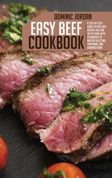 Hardcover Easy Beef Cookbook: A Step-By-Step Guide To Easy Beef Recipes You Can Try At Home With Techniques To Master Selecting, Preparing, And Cook Book