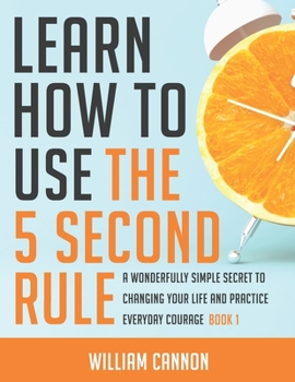 Paperback Learn how to use the 5 Second Rule: A Wonderfully Simple secret to changing your life and Practice Everyday Courage - Book 1 Book