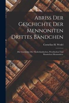 Abriß der Geschichte der Mennoniten Drittes Bändchen: Die Geschichte der niederländischen, preußischen und russischen Mennoniten.