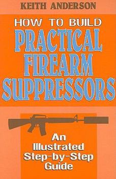Paperback How to Build Practical Firearm Suppressors: An Illustrated Step-By-Step Guide Book