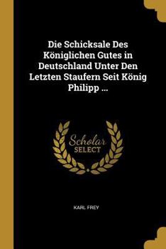 Paperback Die Schicksale Des Königlichen Gutes in Deutschland Unter Den Letzten Staufern Seit König Philipp ... [German] Book