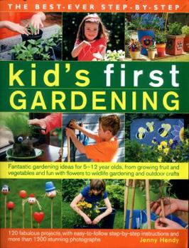 Paperback The Best-Ever Step-By-Step Kid's First Gardening: Fantastic Gardening Ideas for 5 to 12 Year-Olds, from Growing Fruit and Vegetables and Fun with Flow Book