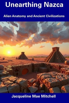 Paperback Unearthing Nazca: Alien Anatomy and Ancient Civilizations Book