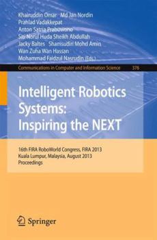 Intelligent Robotics Systems: Inspiring the NEXT: 16th FIRA RoboWorld Congress, Fira 2013, Kuala Lumpur, Malaysia, August 24-29, 2013. Proceedings ... in Computer and Information Science, 376)
