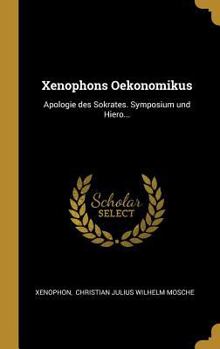 Xenophons Oekonomikus: Apologie Des Sokrates. Symposium Und Hiero...
