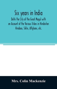 Paperback Six years in India; Delhi the City of the Great Mogul with an Account of the Various Tribes in Hindostan; Hindoos, Sikhs, Affghans, etc. Book