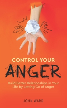 Paperback Control Your Anger: Build Better Relationships in Your Life by Letting Go of Anger Book