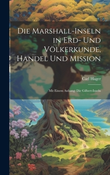 Hardcover Die Marshall-Inseln in Erd- Und Völkerkunde, Handel Und Mission: Mit Einem Anhang: Die Gilbert-Inseln [German] Book