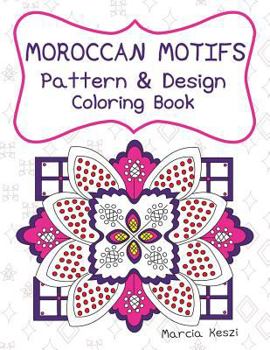 Moroccan Motifs: Pattern and Design Coloring Book: An Adult Coloring Book for Stress Relief, Relaxation, Meditation and Art Therapy