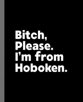 Bitch, Please. I'm From Hoboken.: A Vulgar Adult Composition Book for a Native Hoboken, NJ New Jersey Resident