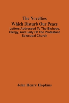 Paperback The Novelties Which Disturb Our Peace: Letters Addressed To The Bishops, Clergy, And Laity Of The Protestant Episcopal Church Book