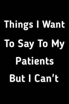 Paperback Things I want to say to my patients but I can't: Funny lined notebook gift for your patients, attitude Book