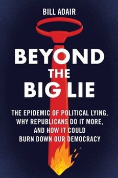 Hardcover Beyond the Big Lie: The Epidemic of Political Lying, Why Republicans Do It More, and How It Could Burn Down Our Democracy Book