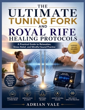 THE ULTIMATE TUNING FORK AND ROYAL RIFE HEALING PROTOCOLS: A Practical Guide to Sound Frequencies, Tuning Fork Therapy, Frequency Healing, Vibrational Wellness, and Royal Rife Concepts