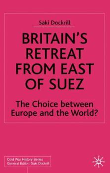Britain's Retreat from East of Suez: The Choice between Europe and the World? 1945-1968 - Book  of the Cold War History