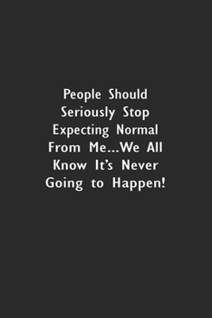 People Should Seriously Stop Expecting Normal from Me...We all know it's Never Going to Happen!: Lined Notebook (110 Pages 6" x 9" )
