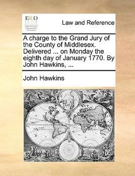 Paperback A charge to the Grand Jury of the County of Middlesex. Delivered ... on Monday the eighth day of January 1770. By John Hawkins, ... Book