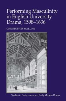 Paperback Performing Masculinity in English University Drama, 1598-1636 Book