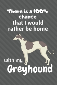 Paperback There is a 100% chance that I would rather be home with my Greyhound: For Greyhound Dog Fans Book