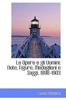 Hardcover Le Opere E Gli Uomini: Note, Figure, Medaglioni E Saggi, 1898-1903 Book