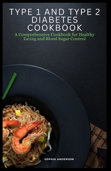 Type 1 and Type 2 Diabetes Cookbook: A Comprehensive Cookbook for Healthy Eating and Blood Sugar Control