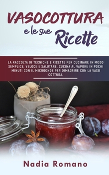 Paperback Vasocottura E Le Sue Ricette: La raccolta di tecniche e ricette per cucinare in modo semplice, veloce e salutare. Cucina al vapore in pochi minuti c [Italian] Book