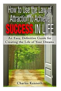 Paperback How to Use the Law of Attraction to Achieve Success in Life: An Easy, Definitive Guide for Creating the Life of Your Dreams Book