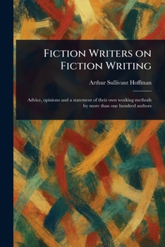 Fiction Writers on Fiction Writing: Advice, Opinions and a Statement of Their Own Working Methods by More Than One Hundred Authors (Classic Reprint)