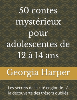 50 contes mystérieux pour adolescentes de 12 à 14 ans: Les secrets de la cité engloutie - à la découverte des trésors oubliés (French Edition)