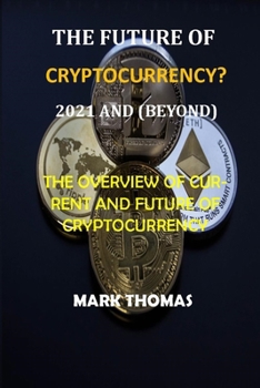 Paperback The Future of Cryptocurrency? (2021 and Beyond): The Overview of Current and Future of Cryptocurrency Book