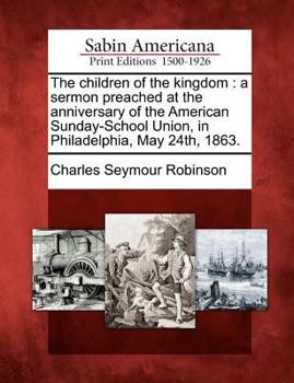 Paperback The Children of the Kingdom: A Sermon Preached at the Anniversary of the American Sunday-School Union, in Philadelphia, May 24th, 1863. Book