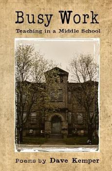 Busy Work: Teaching in a Middle School, Poems by Dave Kemper