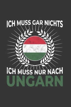 Ungarn Notizbuch: Ich Muss Gar Nichts - Ich Muss Nur Nach Ungarn / 6x9 Zoll / 120 linierte Seiten