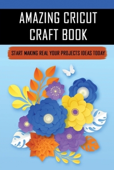 Paperback Amazing Cricut Craft Book: Start Making Real Your Projects Ideas Today: Cricut Project Ideas For Beginners Book