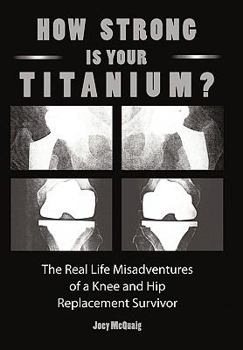 Paperback How Strong Is Your Titanium: The Real Life Misadventures of a Knee and Hip Replacement Survivor Book
