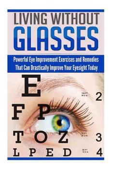 Paperback Living Without Glasses: Powerful Eye Improvement Exercises and Remedies That Can Drastically Improve Your Eyesight Today Book
