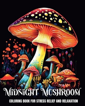 Midnight Mushroom Coloring Book for Stress Relief and Relaxation: Magical Mushrooms, Fungi, and Mycology to Color on a Black Background
