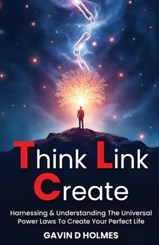 Hardcover Think Link Create: Harnessing & Understanding The Universal Power Laws To Create Your Perfect Life Book